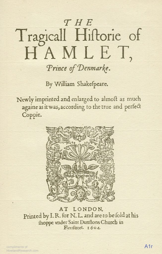 Facsimile of the title page of the Q2 Hamlet. From top to bottom, it reads, "The Tragicall Historie of HAMLET, Prince of Denmark. By William Shakespeare. Newly imprinted and enlarged to almost as much againe as it was, according to the true and perfect Coppie. At London. Printed by I.R. for N.L. and are to be sold at his shoppe under Saint Dunstan's church in Fleetstreet. 1604." There is a woodcut of plants, mythical beasts, and humans, with the initials N.L. worked into it.